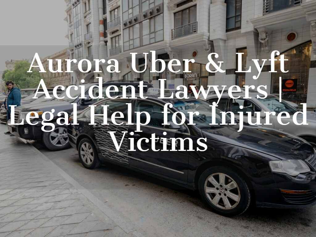 Aurora Uber & Lyft Accident Lawyers | Legal Help for Injured Victims